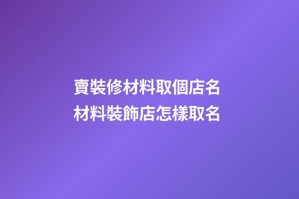賣裝修材料取個店名 材料裝飾店怎樣取名-第1張-店鋪起名-玄機派